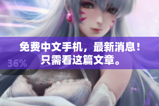免费中文手机，最新消息！只需看这篇文章。