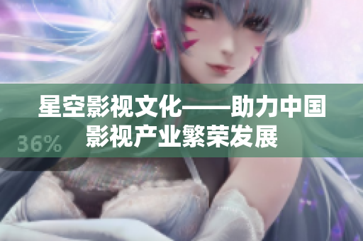 星空影视文化——助力中国影视产业繁荣发展