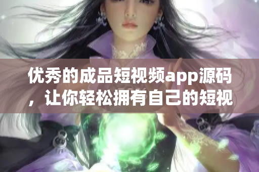 优秀的成品短视频app源码，让你轻松拥有自己的短视频平台