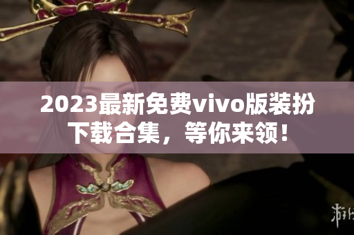 2023最新免费vivo版装扮下载合集，等你来领！