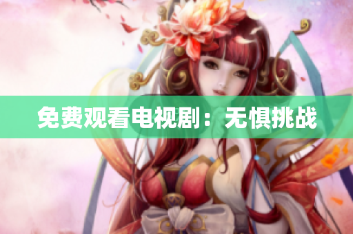 免费观看电视剧：无惧挑战