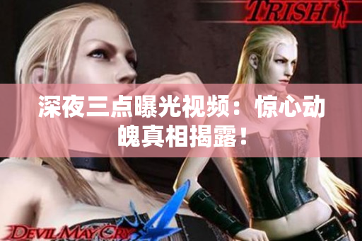 深夜三点曝光视频：惊心动魄真相揭露！