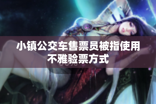 小镇公交车售票员被指使用不雅验票方式