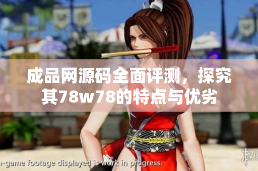 成品网源码全面评测，探究其78w78的特点与优劣