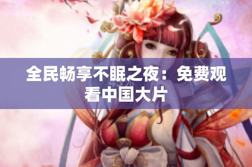 全民畅享不眠之夜：免费观看中国大片