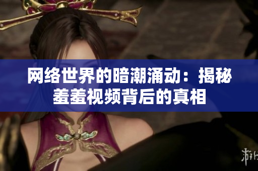 网络世界的暗潮涌动：揭秘羞羞视频背后的真相