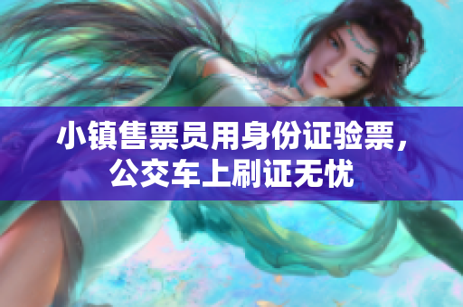 小镇售票员用身份证验票，公交车上刷证无忧
