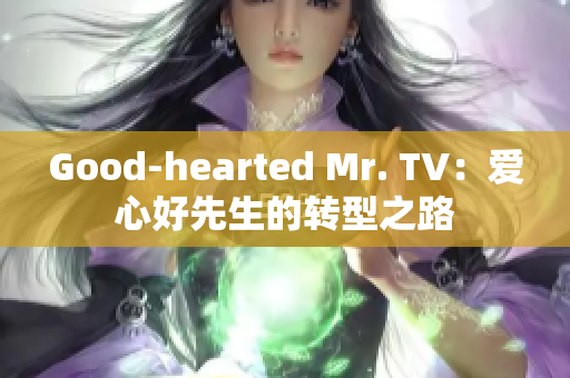 Good-hearted Mr. TV：爱心好先生的转型之路