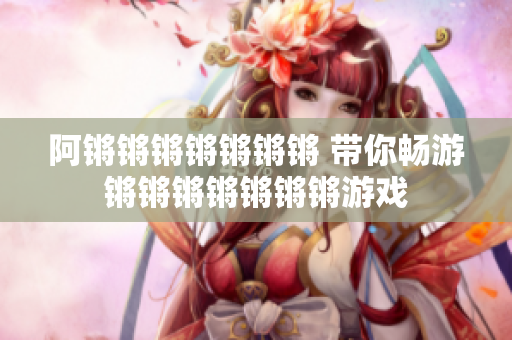 阿锵锵锵锵锵锵锵 带你畅游锵锵锵锵锵锵锵游戏