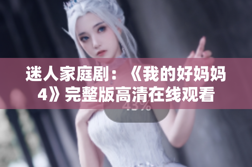 迷人家庭剧：《我的好妈妈4》完整版高清在线观看