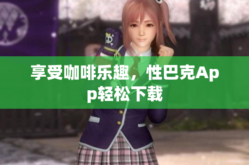 享受咖啡乐趣，性巴克App轻松下载
