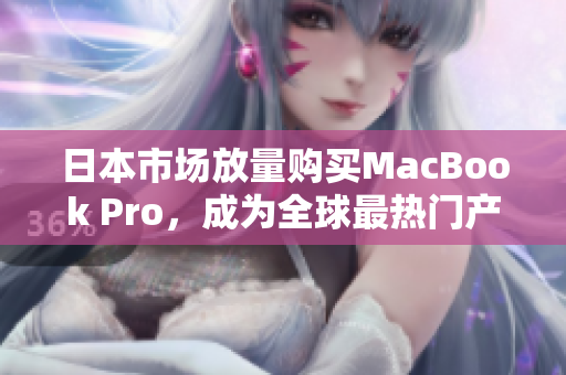 日本市场放量购买MacBook Pro，成为全球最热门产品