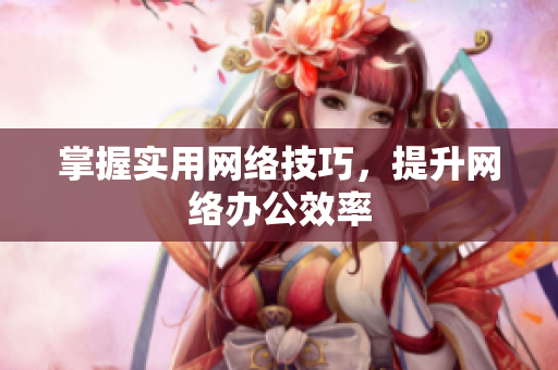 掌握实用网络技巧，提升网络办公效率