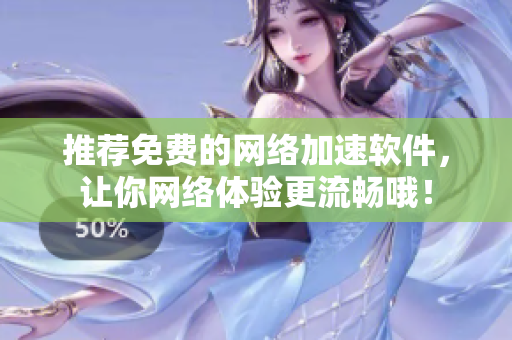 推荐免费的网络加速软件，让你网络体验更流畅哦！