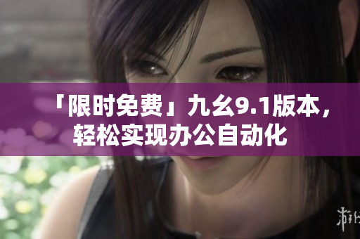 「限时免费」九幺9.1版本，轻松实现办公自动化