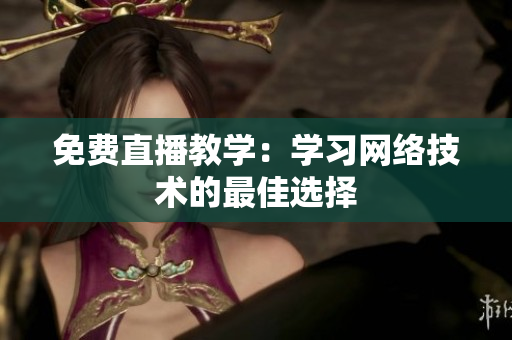 免费直播教学：学习网络技术的最佳选择