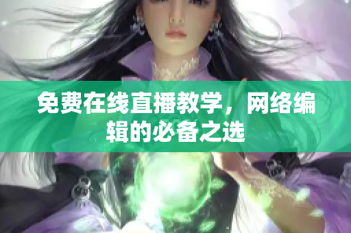 免费在线直播教学，网络编辑的必备之选