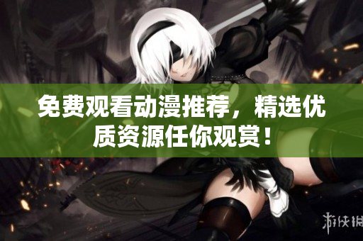 免费观看动漫推荐，精选优质资源任你观赏！