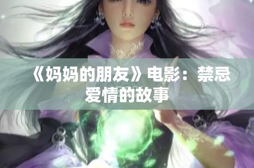 《妈妈的朋友》电影：禁忌爱情的故事
