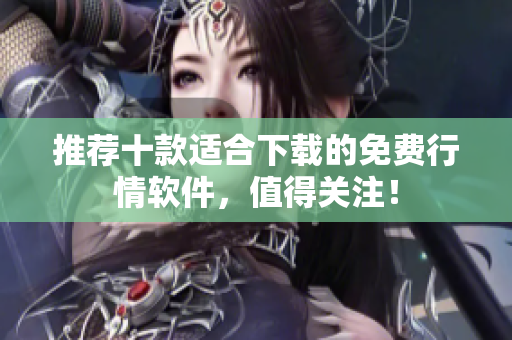 推荐十款适合下载的免费行情软件，值得关注！