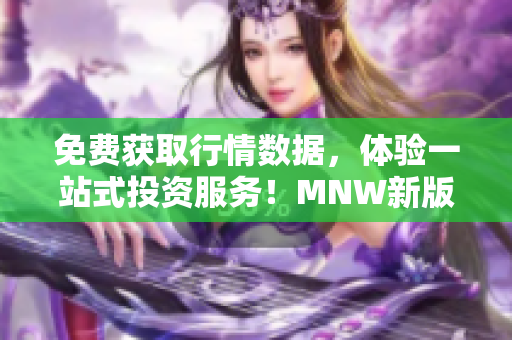 免费获取行情数据，体验一站式投资服务！MNW新版来袭！
