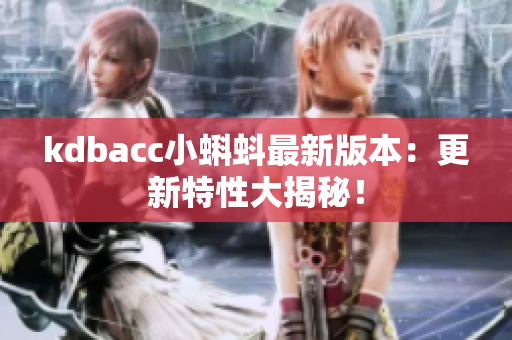kdbacc小蝌蚪最新版本：更新特性大揭秘！