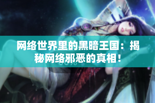 网络世界里的黑暗王国：揭秘网络邪恶的真相！
