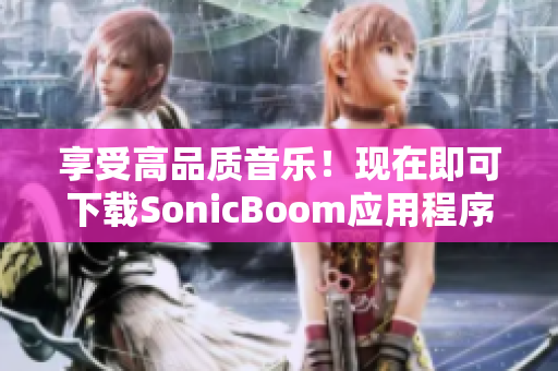 享受高品质音乐！现在即可下载SonicBoom应用程序！
