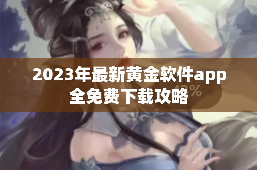2023年最新黄金软件app全免费下载攻略