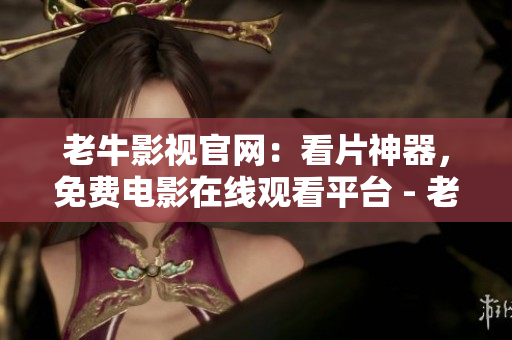 老牛影视官网：看片神器，免费电影在线观看平台 - 老牛影视官网：免费在线观看电影的看片神器