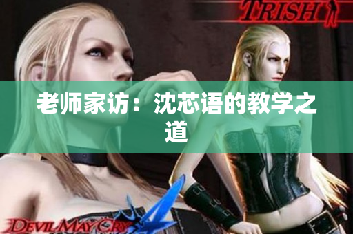 老师家访：沈芯语的教学之道