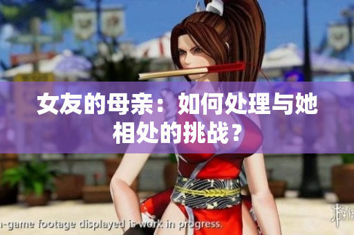 女友的母亲：如何处理与她相处的挑战？