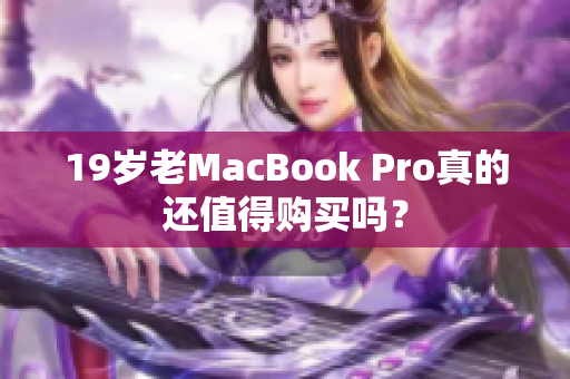 19岁老MacBook Pro真的还值得购买吗？