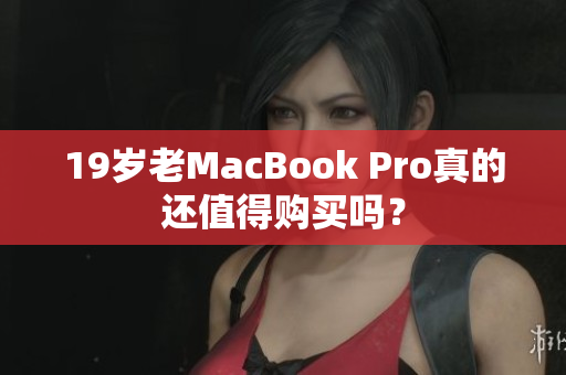 19岁老MacBook Pro真的还值得购买吗？
