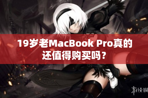 19岁老MacBook Pro真的还值得购买吗？