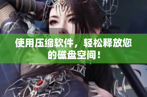 使用压缩软件，轻松释放您的磁盘空间！