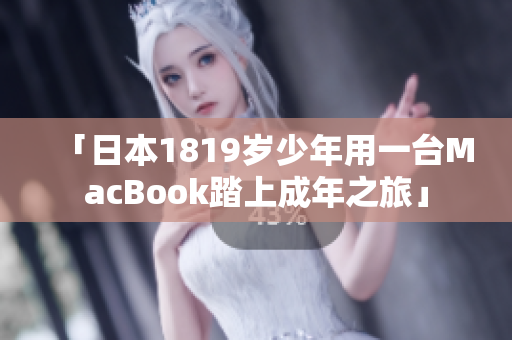 「日本1819岁少年用一台MacBook踏上成年之旅」