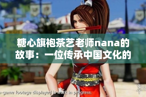 糖心旗袍茶艺老师nana的故事：一位传承中国文化的女性艺术家