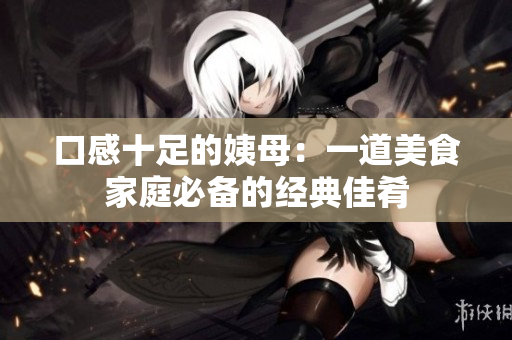 口感十足的姨母：一道美食家庭必备的经典佳肴