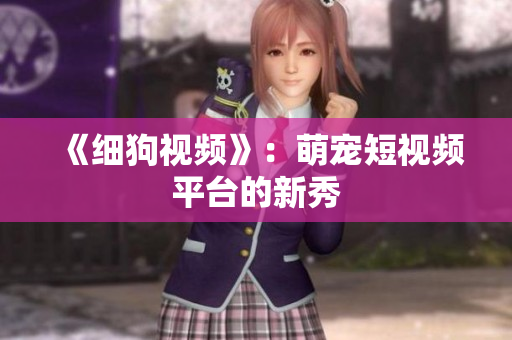 《细狗视频》：萌宠短视频平台的新秀
