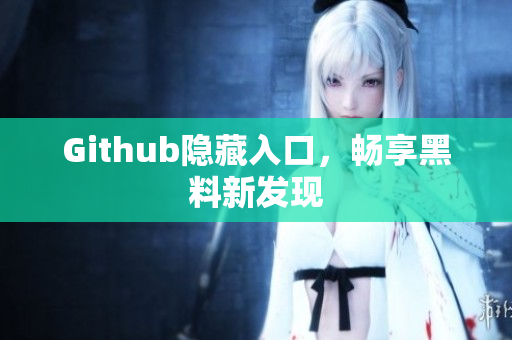 Github隐藏入口，畅享黑料新发现