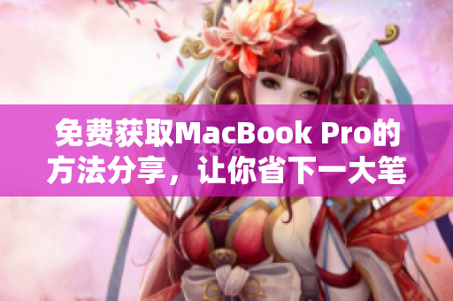 免费获取MacBook Pro的方法分享，让你省下一大笔开销