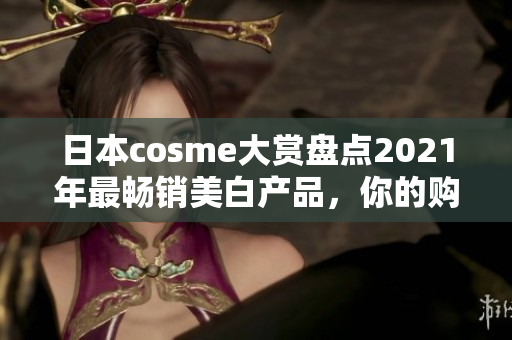 日本cosme大赏盘点2021年最畅销美白产品，你的购物清单来了！