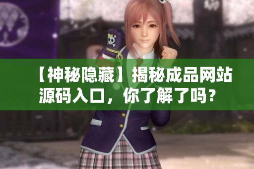 【神秘隐藏】揭秘成品网站源码入口，你了解了吗？