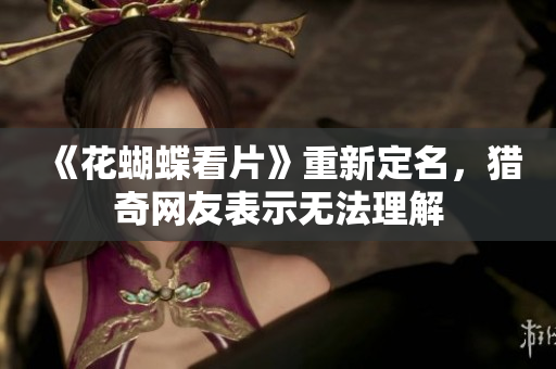 《花蝴蝶看片》重新定名，猎奇网友表示无法理解