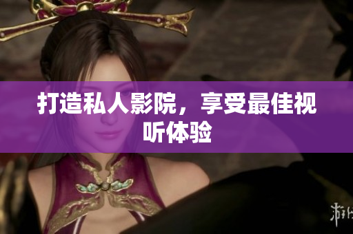 打造私人影院，享受最佳视听体验