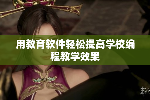 用教育软件轻松提高学校编程教学效果