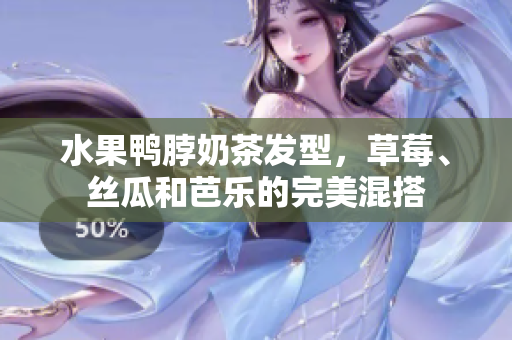 水果鸭脖奶茶发型，草莓、丝瓜和芭乐的完美混搭