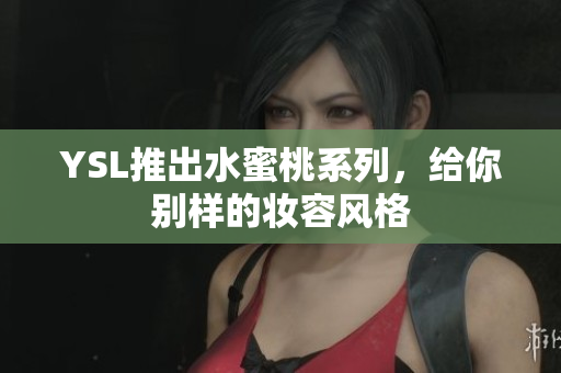 YSL推出水蜜桃系列，给你别样的妆容风格