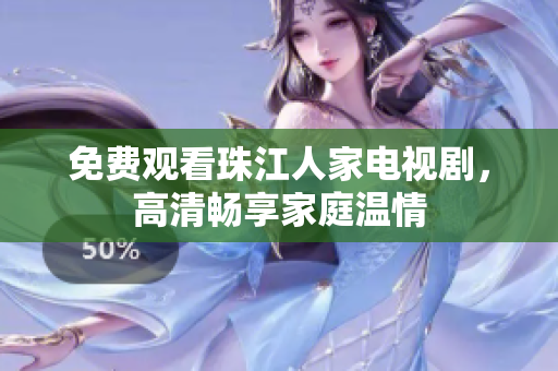 免费观看珠江人家电视剧，高清畅享家庭温情